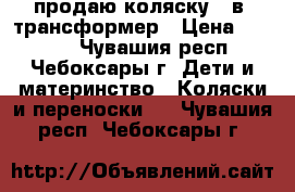 продаю коляску 3 в1 трансформер › Цена ­ 3 000 - Чувашия респ., Чебоксары г. Дети и материнство » Коляски и переноски   . Чувашия респ.,Чебоксары г.